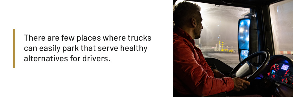  There are few places where trucks can easily park that serve healthy alternatives for drivers. 