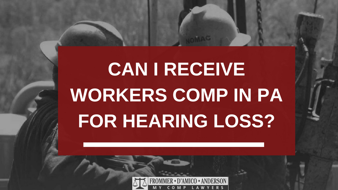 CAN I RECEIVE WORKERS COMP IN PA FOR HEARING LOSS_